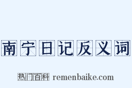南宁日记反义词是什么意思的图片